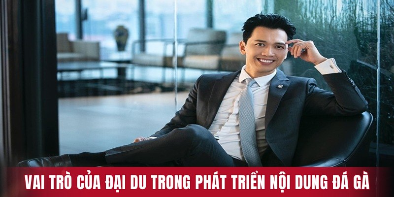 Vai trò của BLV Đại Dụ trong việc phát triển nội dung đá gà